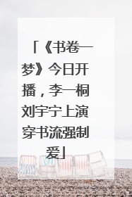 《书卷一梦》今日开播，李一桐刘宇宁上演穿书流强制爱