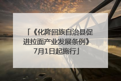 《化隆回族自治县促进拉面产业发展条例》7月1日起施行