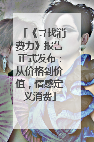 《寻找消费力》报告正式发布：从价格到价值，情感定义消费