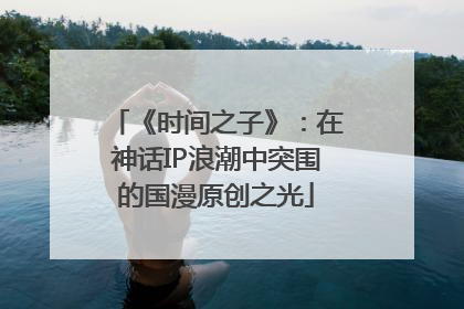 《时间之子》：在神话IP浪潮中突围的国漫原创之光