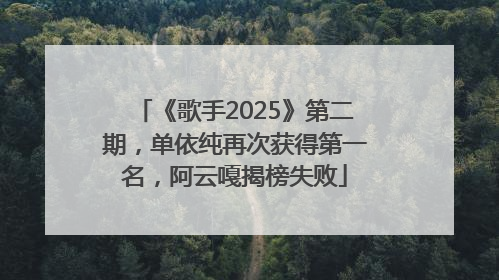 《歌手2025》第二期，单依纯再次获得第一名，阿云嘎揭榜失败
