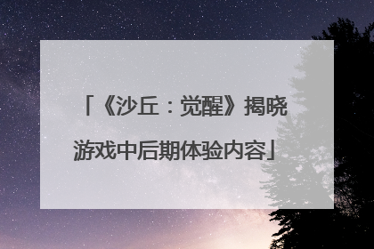 《沙丘：觉醒》揭晓游戏中后期体验内容