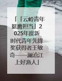 「云岭青年挺膺担当」2025年度新时代青年先锋奖获得者王敏奇——澜沧江上好渔人