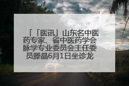 「医讯」山东名中医药专家、省中医药学会脉学专业委员会主任委员滕晶6月1日坐诊龙口市中医医院