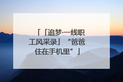 「追梦·一线职工风采录」“爸爸住在手机里”