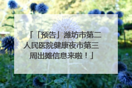 「预告」潍坊市第二人民医院健康夜市第三周出摊信息来啦！