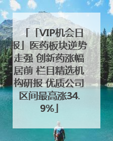 「VIP机会日报」医药板块逆势走强 创新药涨幅居前 栏目精选机构研报 优质公司区间最高涨34.9%