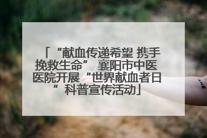 “献血传递希望 携手挽救生命” 襄阳市中医医院开展“世界献血者日”科普宣传活动