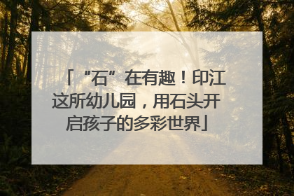 “石”在有趣！印江这所幼儿园，用石头开启孩子的多彩世界