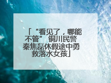 “看见了，哪能不管” 铜川民警秦焦磊休假途中勇救落水女孩