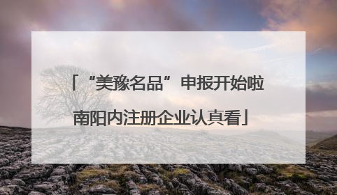 “美豫名品”申报开始啦 南阳内注册企业认真看