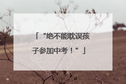 “绝不能耽误孩子参加中考！”