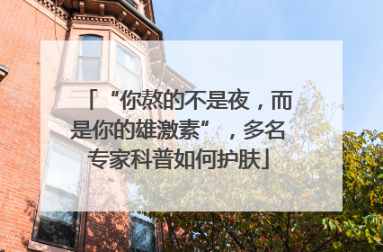 “你熬的不是夜，而是你的雄激素”，多名专家科普如何护肤