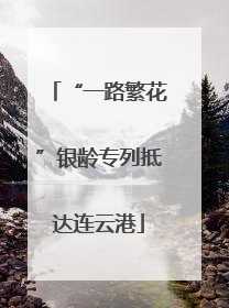 “一路繁花”银龄专列抵达连云港