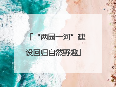 “两园一河”建设回归自然野趣