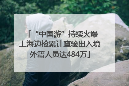 “中国游”持续火爆 上海边检累计查验出入境外籍人员达484万