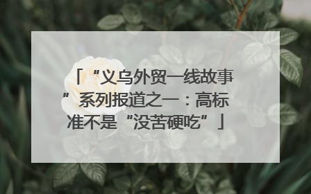 “义乌外贸一线故事”系列报道之一：高标准不是“没苦硬吃”