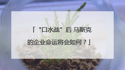 “口水战”后 马斯克的企业命运将会如何？