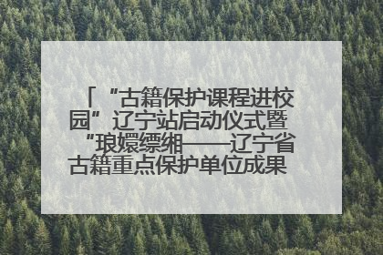 “古籍保护课程进校园”辽宁站启动仪式暨“琅嬛缥缃——辽宁省古籍重点保护单位成果展”在辽宁大学举行