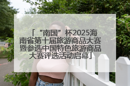 “南国”杯2025海南省第十届旅游商品大赛暨参选中国特色旅游商品大赛评选活动启幕