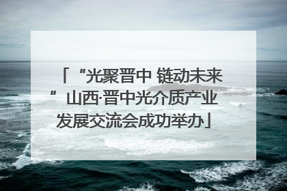 “光聚晋中 链动未来”山西·晋中光介质产业发展交流会成功举办