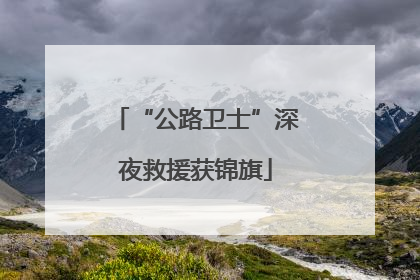 “公路卫士”深夜救援获锦旗