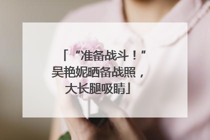 “准备战斗！”吴艳妮晒备战照，大长腿吸睛