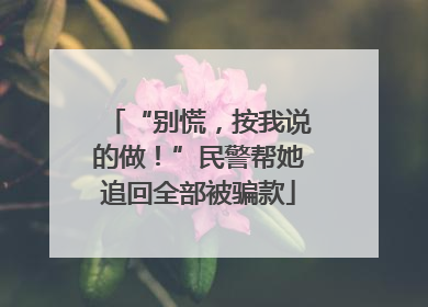 “别慌，按我说的做！”民警帮她追回全部被骗款