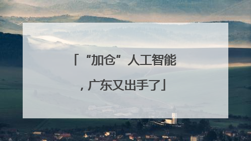 “加仓”人工智能，广东又出手了