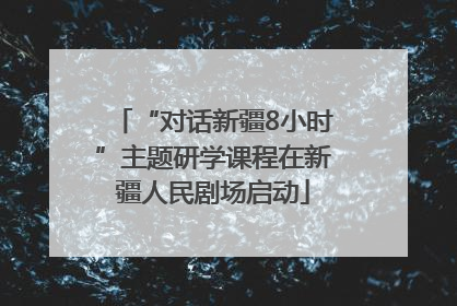 “对话新疆8小时”主题研学课程在新疆人民剧场启动