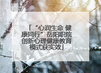 “心润生命 健康同行”岳阳职院创新心理健康教育模式获实效