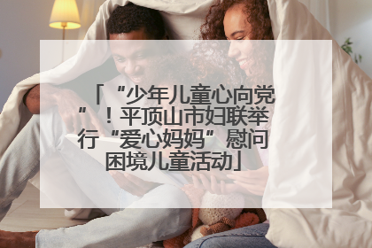 “少年儿童心向党”！平顶山市妇联举行“爱心妈妈”慰问困境儿童活动