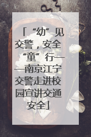 “幼”见交警，安全“童”行——南京江宁交警走进校园宣讲交通安全