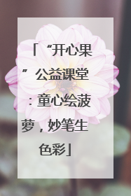 “开心果”公益课堂：童心绘菠萝，妙笔生色彩