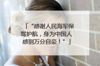 “感谢人民海军保驾护航，身为中国人感到万分自豪！”