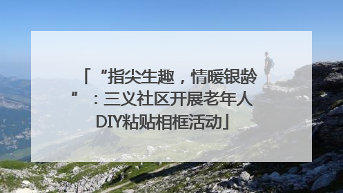 “指尖生趣，情暖银龄”：三义社区开展老年人DIY粘贴相框活动