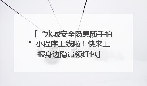 “水城安全隐患随手拍”小程序上线啦！快来上报身边隐患领红包