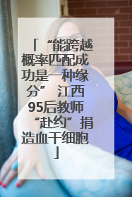 “能跨越概率匹配成功是一种缘分” 江西95后教师“赴约”捐造血干细胞