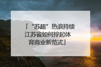 “苏超”热浪持续 江苏省如何撑起体育商业新范式