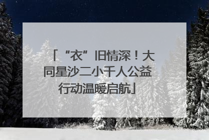 “衣”旧情深！大同星沙二小千人公益行动温暖启航