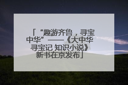 “趣游齐鲁，寻宝中华”——《大中华寻宝记 知识小说》新书在京发布