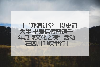 “邛酒讲堂—以史记为墨 书爱情传奇铸千年品牌文化之魂”活动在四川邛崃举行
