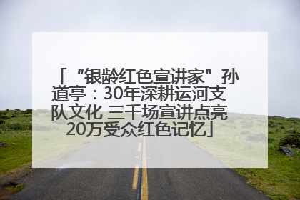 “银龄红色宣讲家”孙道亭：30年深耕运河支队文化 三千场宣讲点亮20万受众红色记忆