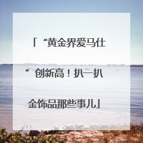 “黄金界爱马仕”创新高！扒一扒金饰品那些事儿