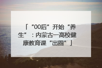 “00后”开始“养生”：内蒙古一高校健康教育课“出圈”