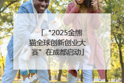 “2025金熊猫全球创新创业大赛”在成都启动