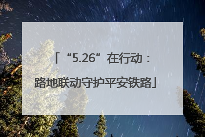 “5.26”在行动：路地联动守护平安铁路