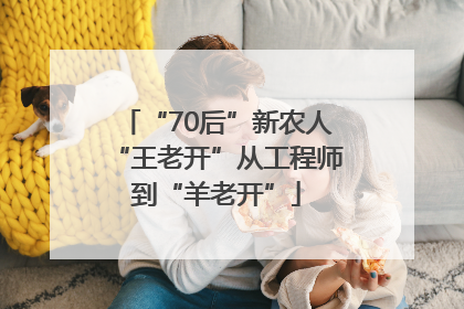 “70后”新农人“王老开”从工程师到“羊老开”