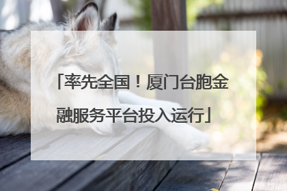 率先全国！厦门台胞金融服务平台投入运行