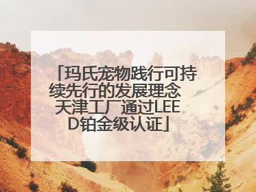 玛氏宠物践行可持续先行的发展理念 天津工厂通过LEED铂金级认证
